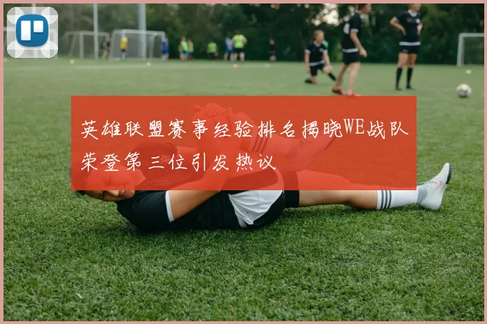 英雄联盟赛事经验排名揭晓WE战队荣登第三位引发热议
