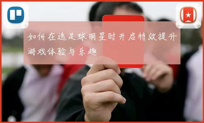 如何在选足球明星时开启特效提升游戏体验与乐趣