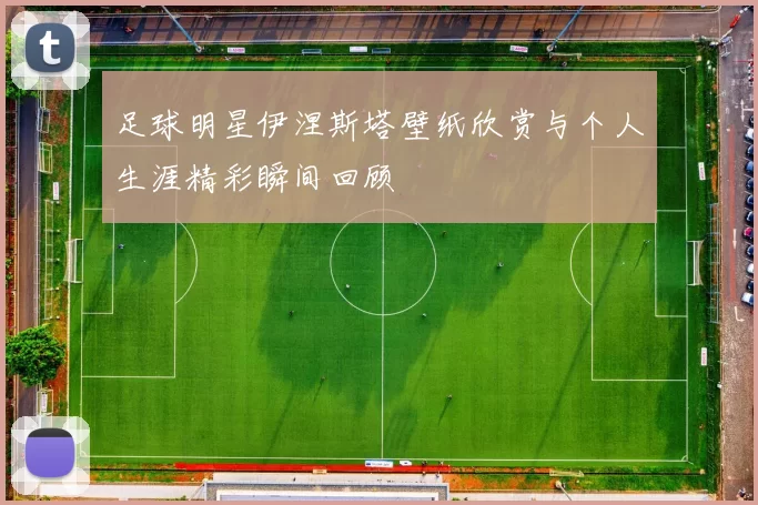 足球明星伊涅斯塔壁纸欣赏与个人生涯精彩瞬间回顾