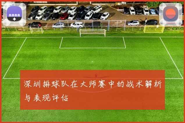 深圳排球队在大师赛中的战术解析与表现评估