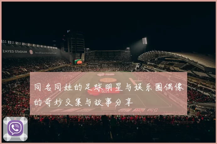 同名同姓的足球明星与娱乐圈偶像的奇妙交集与故事分享