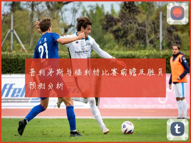 普利茅斯与福利特比赛前瞻及胜负预测分析