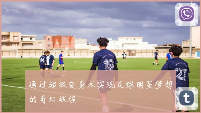 通过超级变身术实现足球明星梦想的奇幻旅程