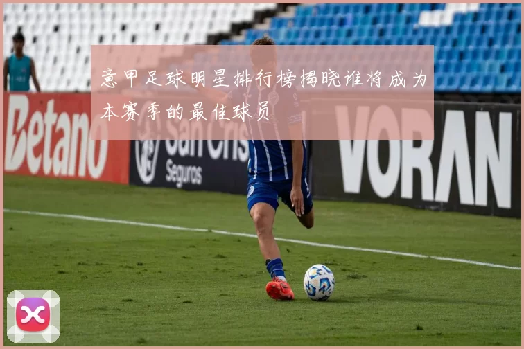 意甲足球明星排行榜揭晓谁将成为本赛季的最佳球员