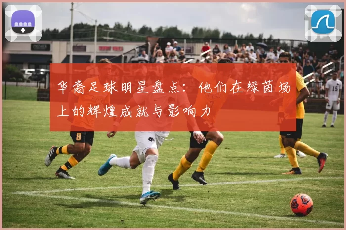 华裔足球明星盘点：他们在绿茵场上的辉煌成就与影响力
