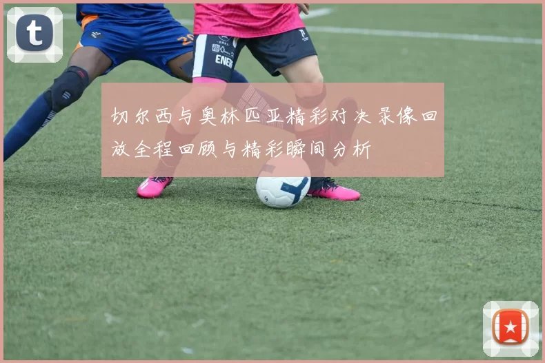 切尔西与奥林匹亚精彩对决录像回放全程回顾与精彩瞬间分析