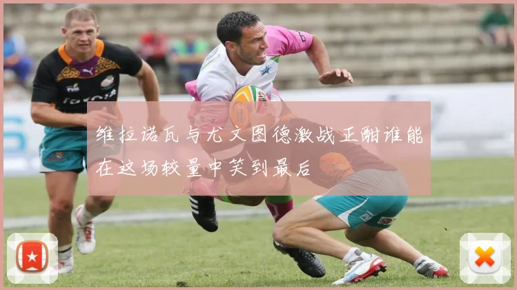 维拉诺瓦与尤文图德激战正酣谁能在这场较量中笑到最后