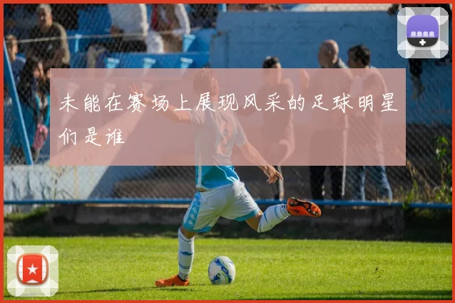 未能在赛场上展现风采的足球明星们是谁