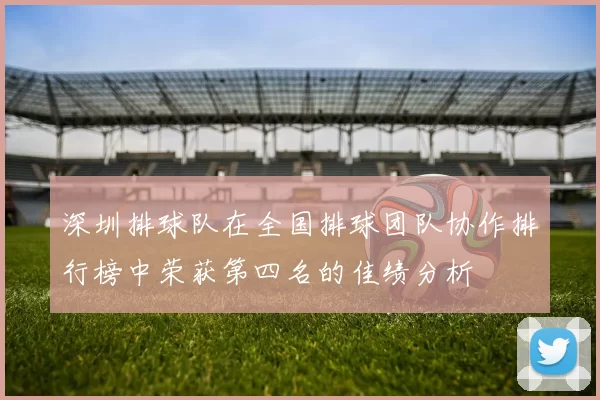 深圳排球队在全国排球团队协作排行榜中荣获第四名的佳绩分析