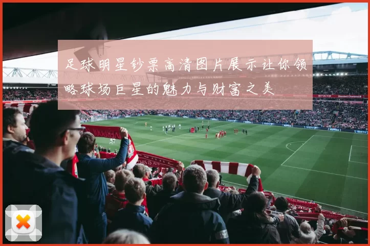 足球明星钞票高清图片展示让你领略球场巨星的魅力与财富之美