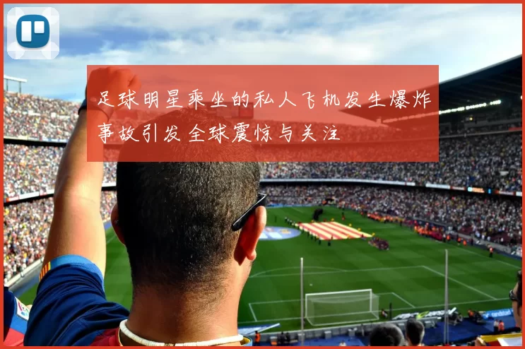 足球明星乘坐的私人飞机发生爆炸事故引发全球震惊与关注