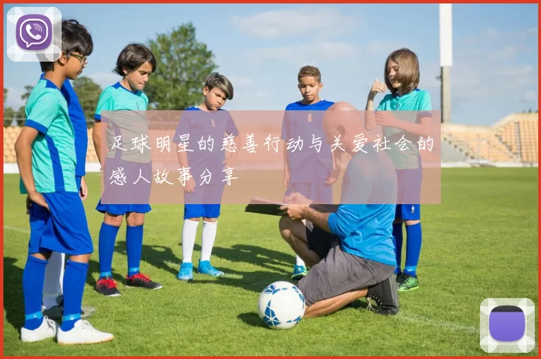 足球明星的慈善行动与关爱社会的感人故事分享