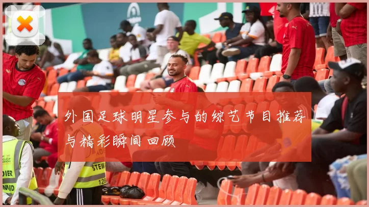 外国足球明星参与的综艺节目推荐与精彩瞬间回顾