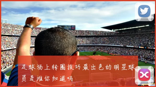 足球场上转圈技巧最出色的明星球员是谁你知道吗