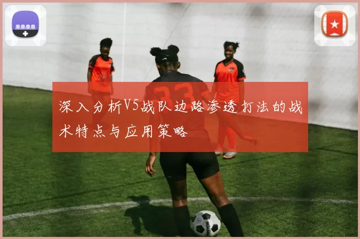 深入分析V5战队边路渗透打法的战术特点与应用策略