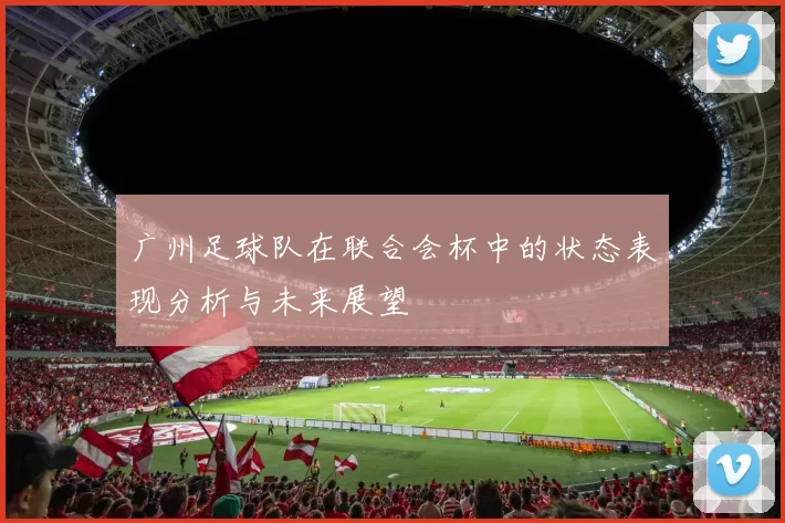 广州足球队在联合会杯中的状态表现分析与未来展望