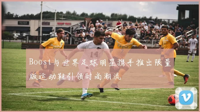 Boost与世界足球明星携手推出限量版运动鞋引领时尚潮流