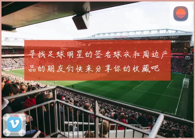 寻找足球明星的签名球衣和周边产品的朋友们快来分享你的收藏吧