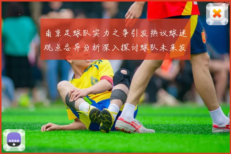 南京足球队实力之争引发热议球迷观点各异分析深入探讨球队未来发展方向
