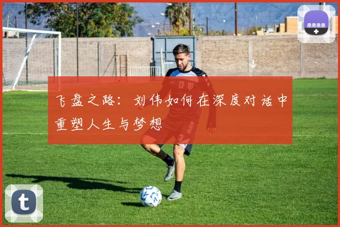 飞盘之路：刘伟如何在深度对话中重塑人生与梦想