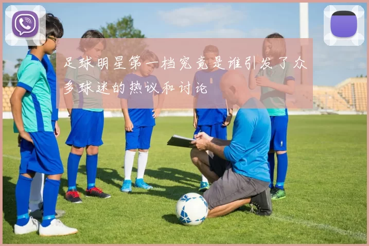 足球明星第一档究竟是谁引发了众多球迷的热议和讨论