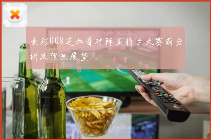 竞彩008芝加哥对阵亚特兰大赛前分析及预测展望