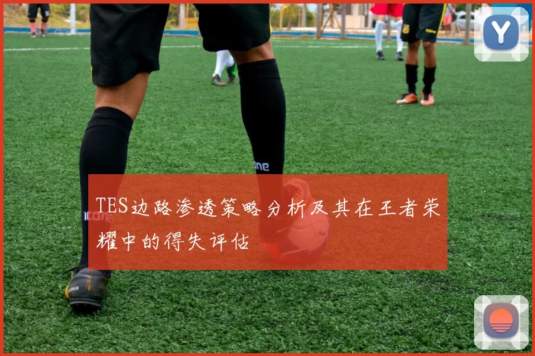 TES边路渗透策略分析及其在王者荣耀中的得失评估