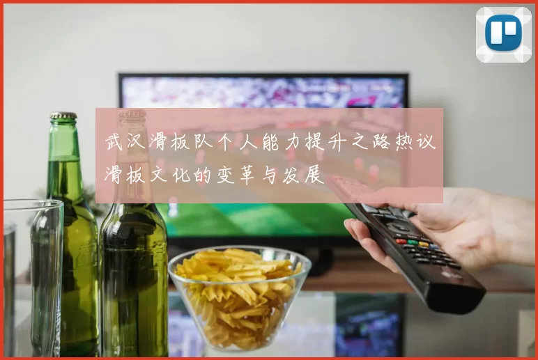 武汉滑板队个人能力提升之路热议滑板文化的变革与发展