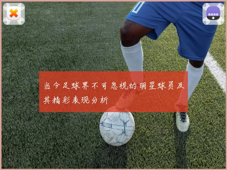 当今足球界不可忽视的明星球员及其精彩表现分析