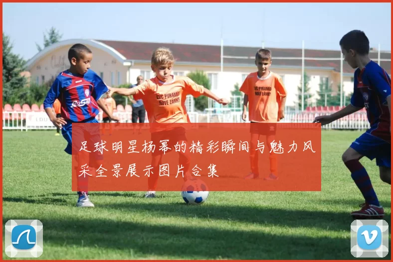 足球明星杨幂的精彩瞬间与魅力风采全景展示图片合集