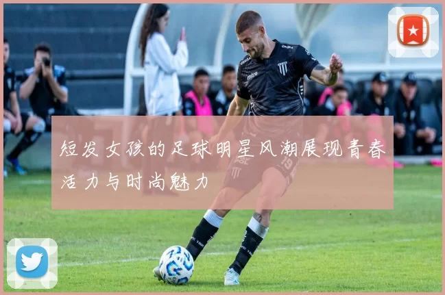短发女孩的足球明星风潮展现青春活力与时尚魅力