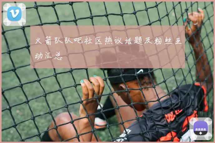 火箭队队吧社区热议话题及粉丝互动汇总