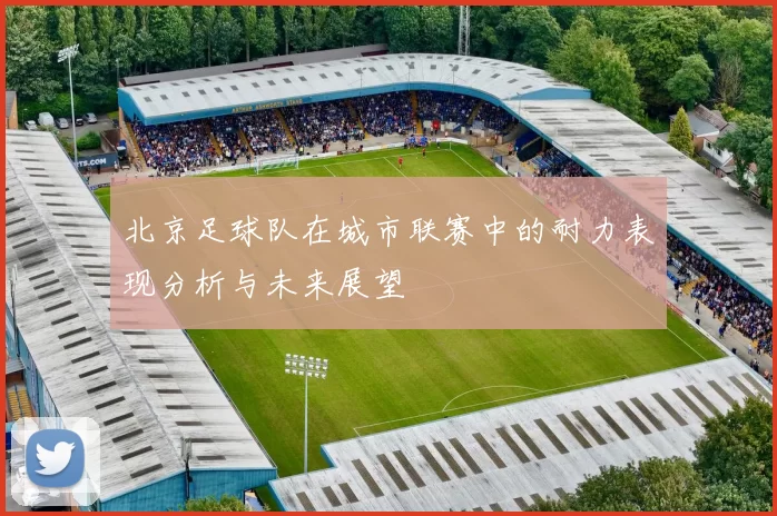 北京足球队在城市联赛中的耐力表现分析与未来展望