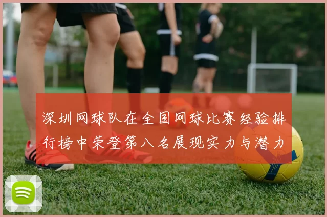 深圳网球队在全国网球比赛经验排行榜中荣登第八名展现实力与潜力