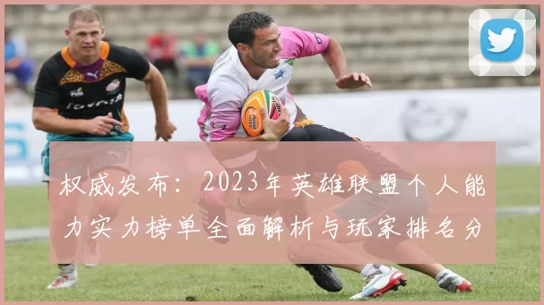 权威发布：2023年英雄联盟个人能力实力榜单全面解析与玩家排名分析