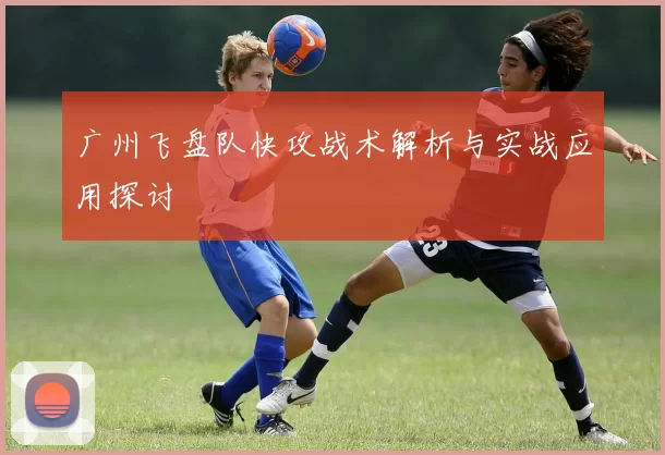 广州飞盘队快攻战术解析与实战应用探讨