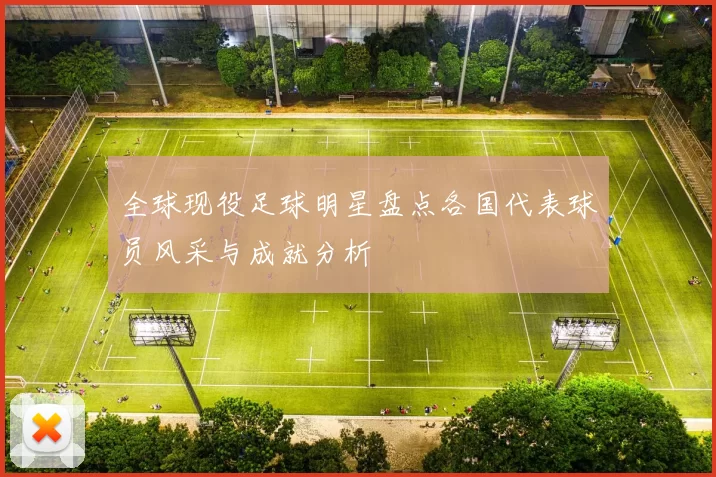 全球现役足球明星盘点各国代表球员风采与成就分析
