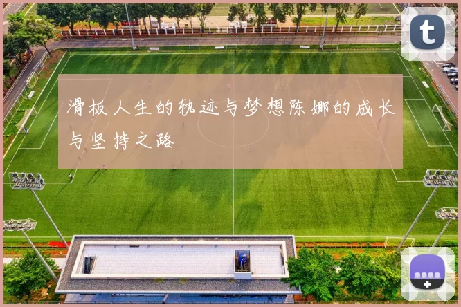 滑板人生的轨迹与梦想陈娜的成长与坚持之路