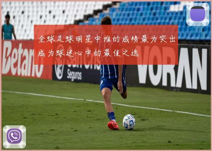 全球足球明星中谁的成绩最为突出成为球迷心中的最佳之选