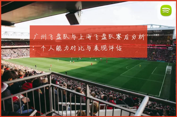 广州飞盘队与上海飞盘队赛后分析：个人能力对比与表现评估