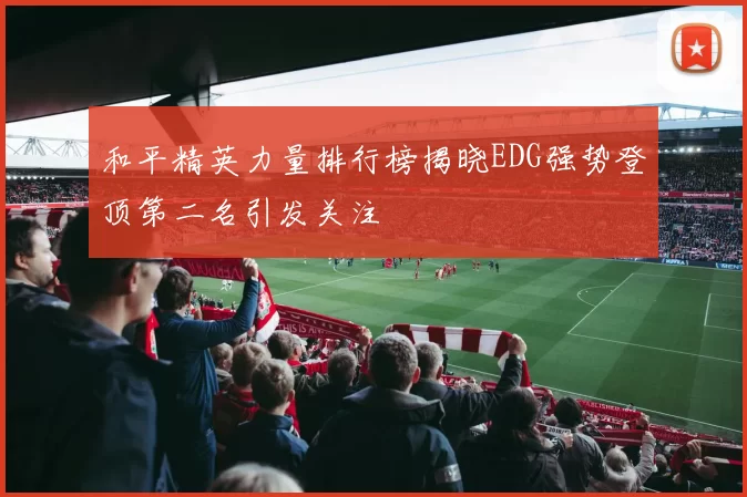 和平精英力量排行榜揭晓EDG强势登顶第二名引发关注