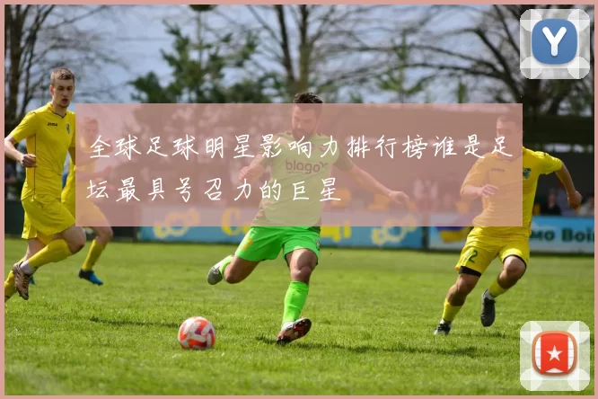 全球足球明星影响力排行榜谁是足坛最具号召力的巨星