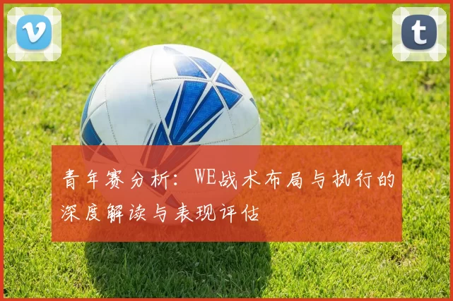 青年赛分析：WE战术布局与执行的深度解读与表现评估