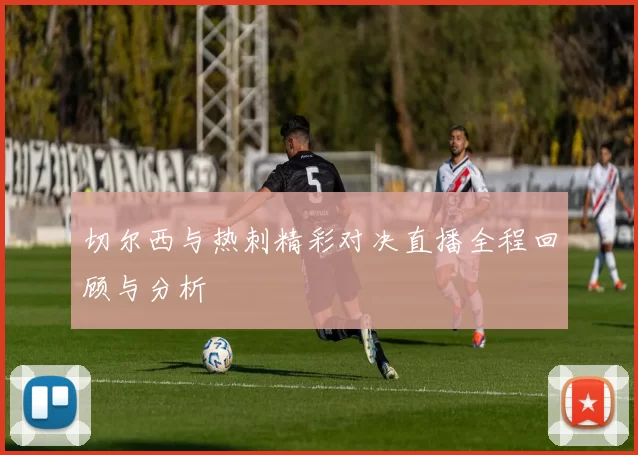 切尔西与热刺精彩对决直播全程回顾与分析