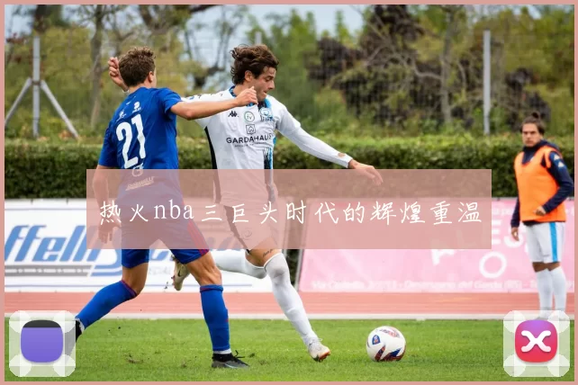 热火nba三巨头时代的辉煌重温