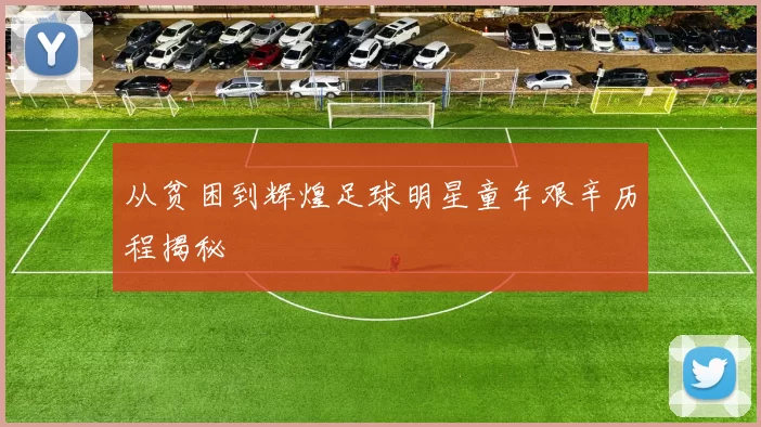 从贫困到辉煌足球明星童年艰辛历程揭秘