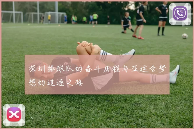 深圳排球队的奋斗历程与亚运会梦想的追逐之路