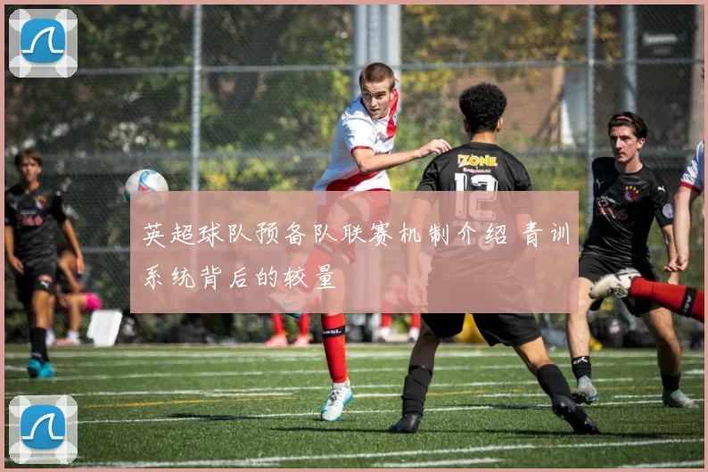 英超球队预备队联赛机制介绍 青训系统背后的较量
