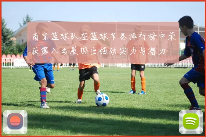 南京篮球队在篮球节奏排行榜中荣获第八名展现出强劲实力与潜力