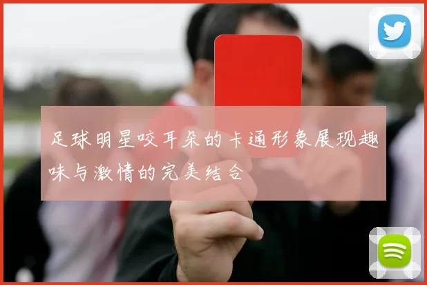 足球明星咬耳朵的卡通形象展现趣味与激情的完美结合